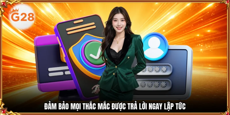 Đảm bảo mọi thắc mắc được trả lời ngay lập tức