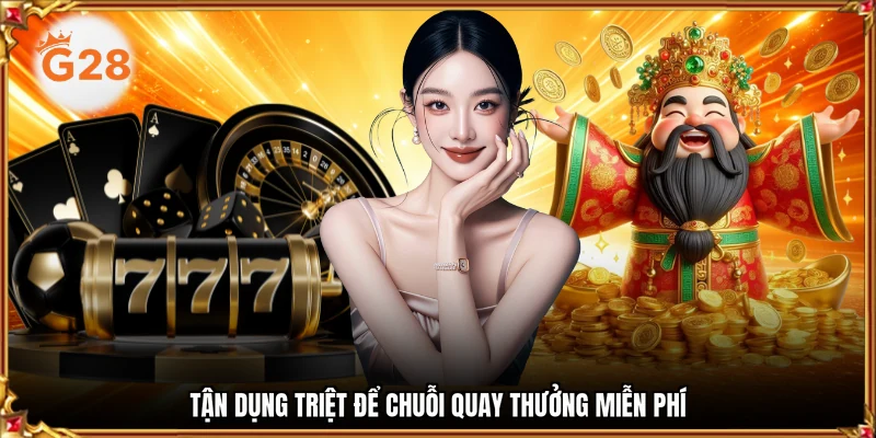 Tận dụng triệt để chuỗi quay thưởng miễn phí